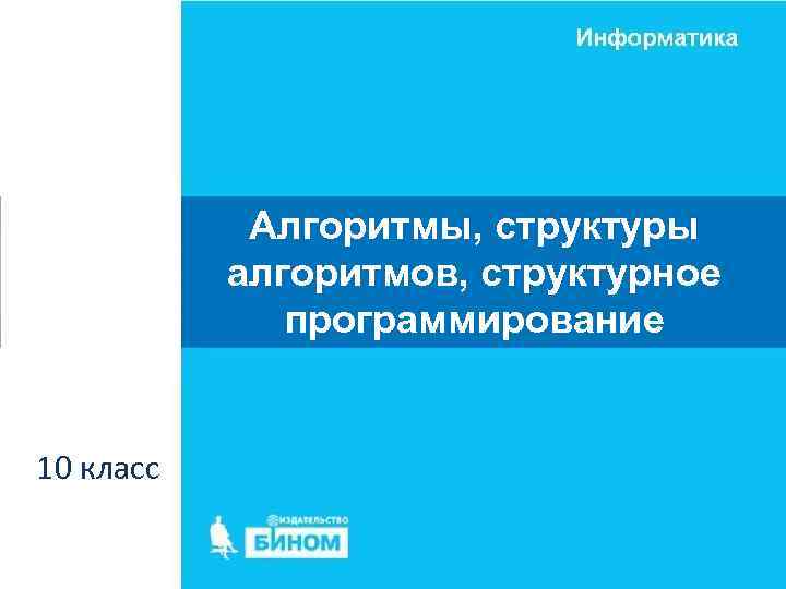 Алгоритмы, структуры алгоритмов, структурное программирование 10 класс 