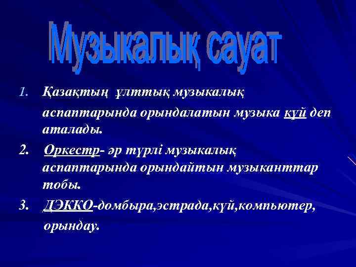Қазақтың ұлттық музыкалық аспаптарында орындалатын музыка күй деп аталады. 2. Оркестр- әр түрлі музыкалық