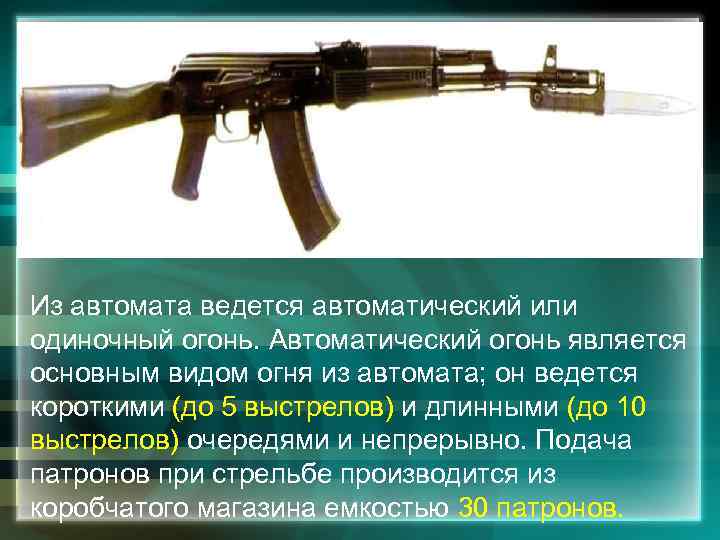 Из автомата ведется автоматический или одиночный огонь. Автоматический огонь является основным видом огня из