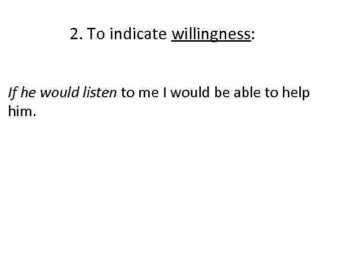 2. To indicate willingness: If he would listen to me I would be able