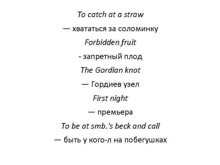 То catch at a straw — хвататься за соломинку Forbidden fruit - запретный плод