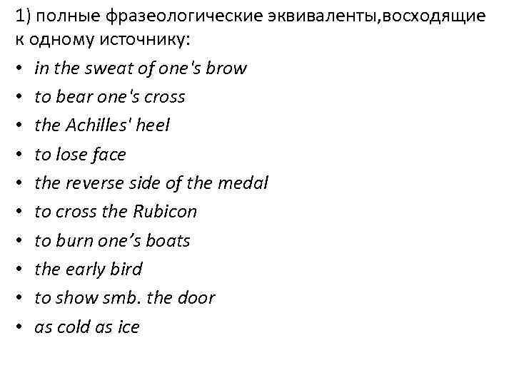 1) полные фразеологические эквиваленты, восходящие к одному источнику: • in the sweat of one's