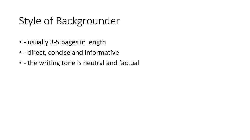 Style of Backgrounder • - usually 3 -5 pages in length • - direct,