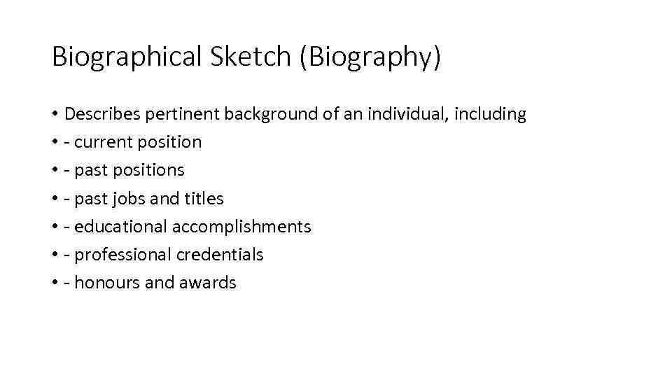 Biographical Sketch (Biography) • Describes pertinent background of an individual, including • - current