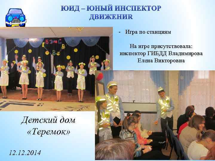 - Игра по станциям На игре присутствовала: инспектор ГИБДД Владимирова Елена Викторовна Детский дом