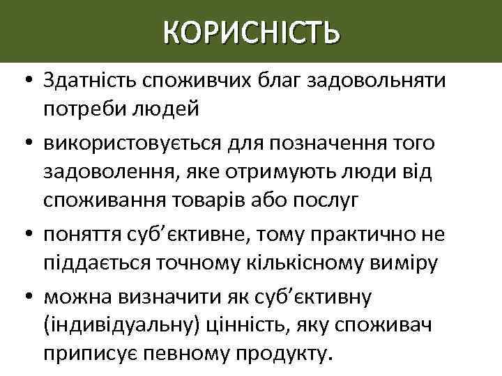 КОРИСНІСТЬ • Здатність споживчих благ задовольняти потреби людей • використовується для позначення того задоволення,