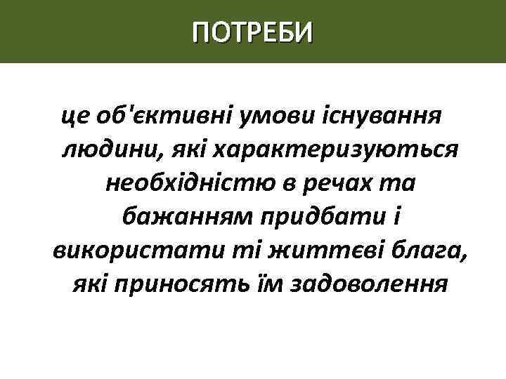ПОТРЕБИ це об'єктивні умови існування людини, які характеризуються необхідністю в речах та бажанням придбати
