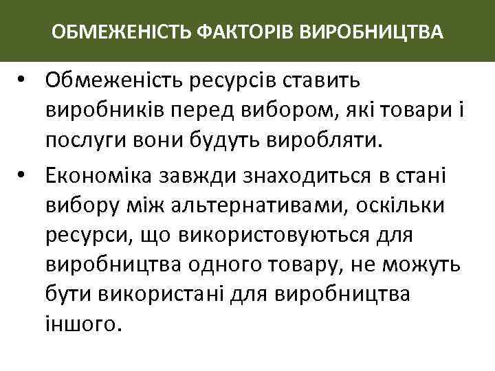 ОБМЕЖЕНІСТЬ ФАКТОРІВ ВИРОБНИЦТВА • Обмеженість ресурсів ставить виробників перед вибором, які товари і послуги