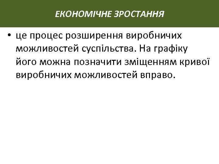 ЕКОНОМІЧНЕ ЗРОСТАННЯ • це процес розширення виробничих можливостей суспільства. На графіку його можна позначити