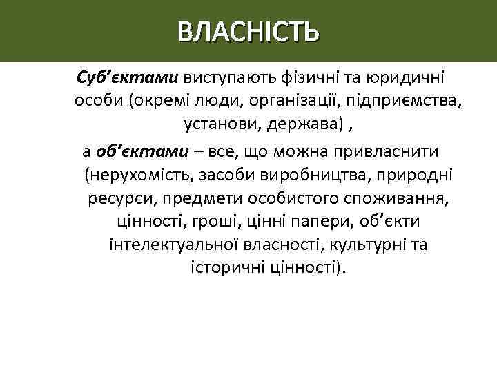 ВЛАСНІСТЬ Суб’єктами виступають фізичні та юридичні особи (окремі люди, організації, підприємства, установи, держава) ,