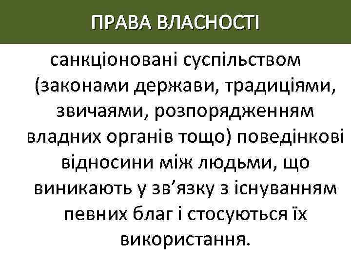 ПРАВА ВЛАСНОСТІ санкціоновані суспільством (законами держави, традиціями, звичаями, розпорядженням владних органів тощо) поведінкові відносини