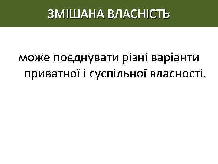 ЗМІШАНА ВЛАСНІСТЬ може поєднувати різні варіанти приватної і суспільної власності. 