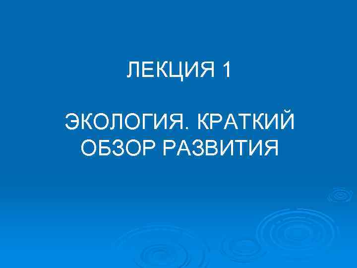 ЛЕКЦИЯ 1 ЭКОЛОГИЯ. КРАТКИЙ ОБЗОР РАЗВИТИЯ 