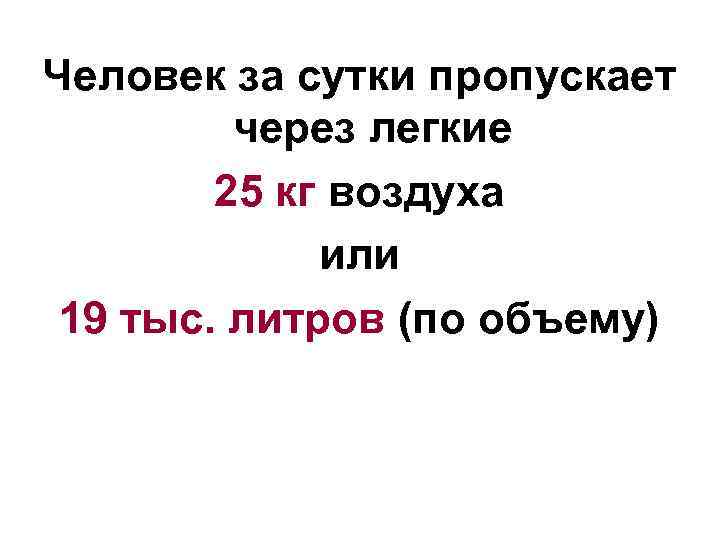 Человек за сутки пропускает через легкие 25 кг воздуха или 19 тыс. литров (по