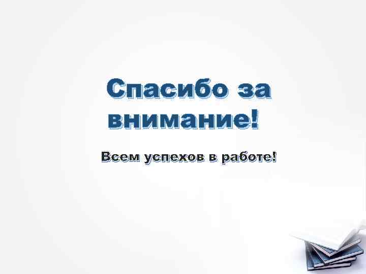 Спасибо за внимание! Всем успехов в работе! 