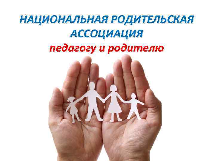 НАЦИОНАЛЬНАЯ РОДИТЕЛЬСКАЯ АССОЦИАЦИЯ педагогу и родителю 