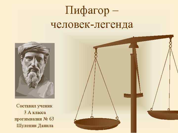 Пифагор – человек-легенда Составил ученик 3 А класса прогимназии № 63 Шулепин Данила 