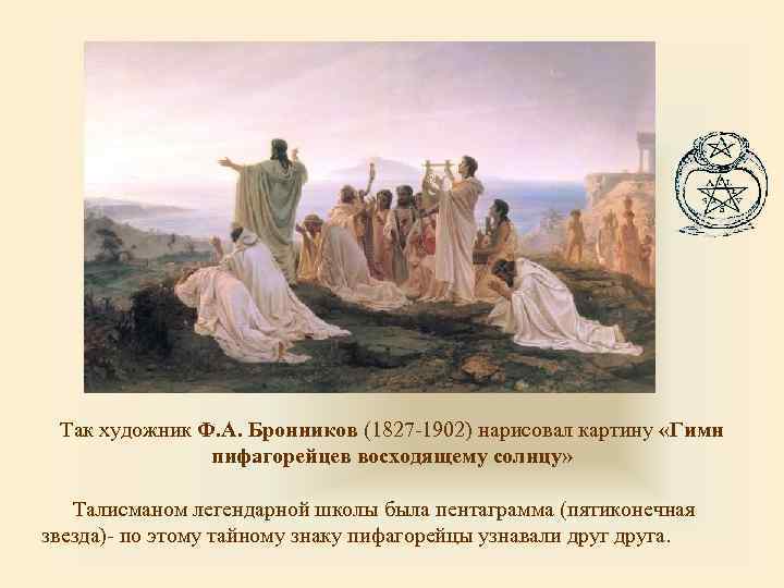 Так художник Ф. А. Бронников (1827 -1902) нарисовал картину «Гимн пифагорейцев восходящему солнцу» Талисманом