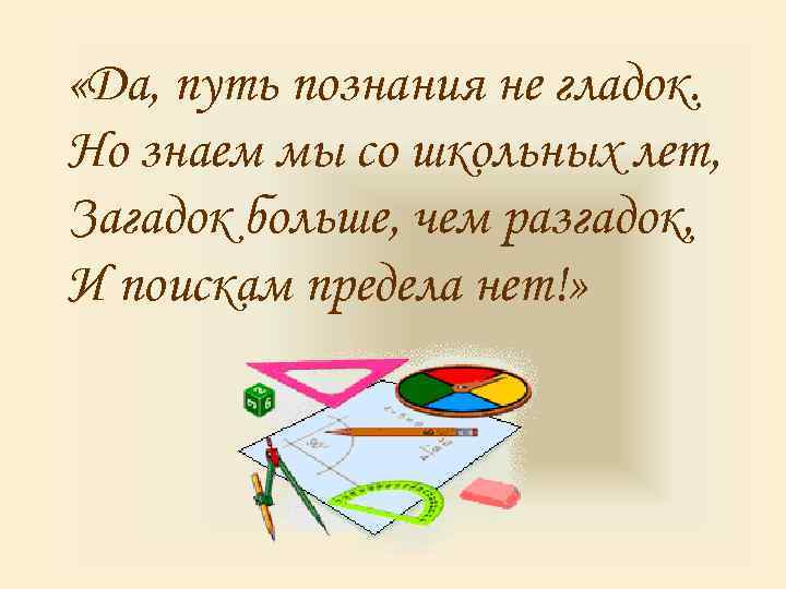  «Да, путь познания не гладок. Но знаем мы со школьных лет, Загадок больше,