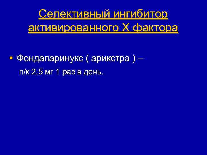 Селективный ингибитор активированного X фактора § Фондапаринукс ( арикстра ) – п/к 2, 5