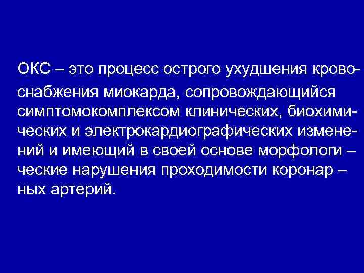 ОКС – это процесс острого ухудшения кровоснабжения миокарда, сопровождающийся симптомокомплексом клинических, биохимических и электрокардиографических