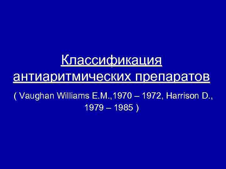 Классификация антиаритмических препаратов ( Vaughan Williams E. M. , 1970 – 1972, Harrison D.