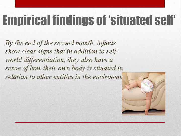 Empirical findings of ‘situated self’ By the end of the second month, infants show