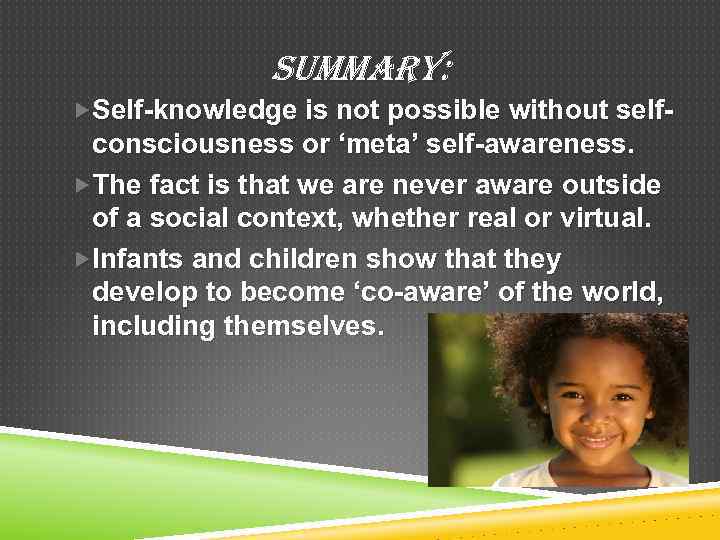 SUMMARY: Self-knowledge is not possible without self- consciousness or ‘meta’ self-awareness. The fact is