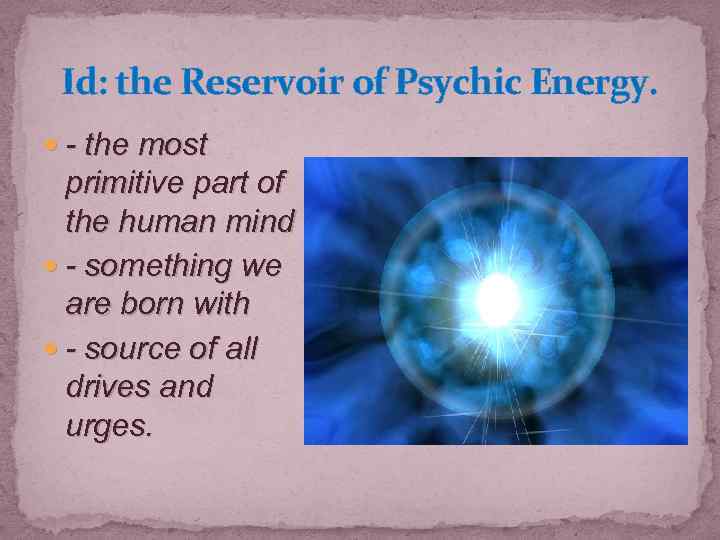 Id: the Reservoir of Psychic Energy. - the most primitive part of the human