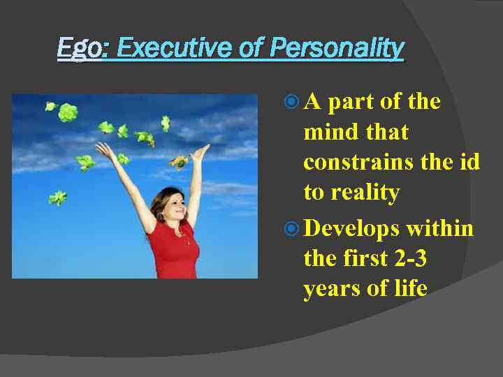 Ego: Executive of Personality A part of the mind that constrains the id to
