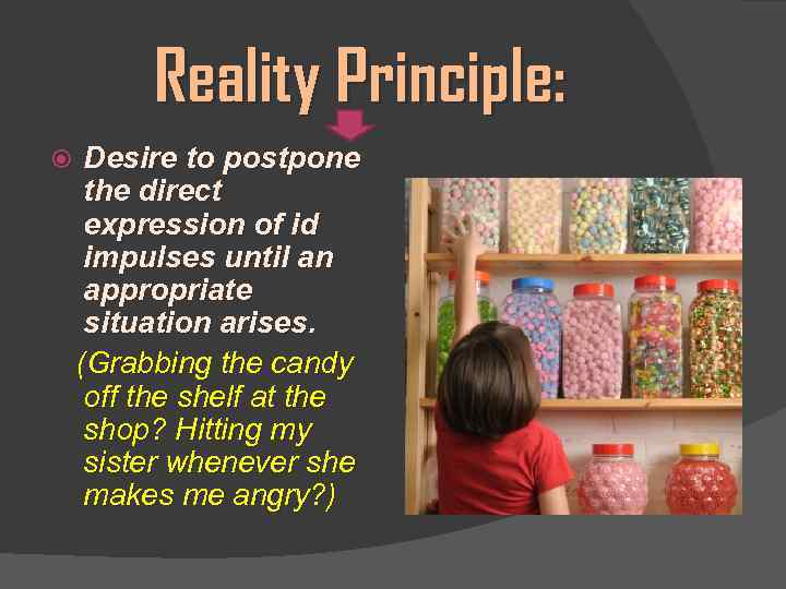 Reality Principle: Desire to postpone the direct expression of id impulses until an appropriate