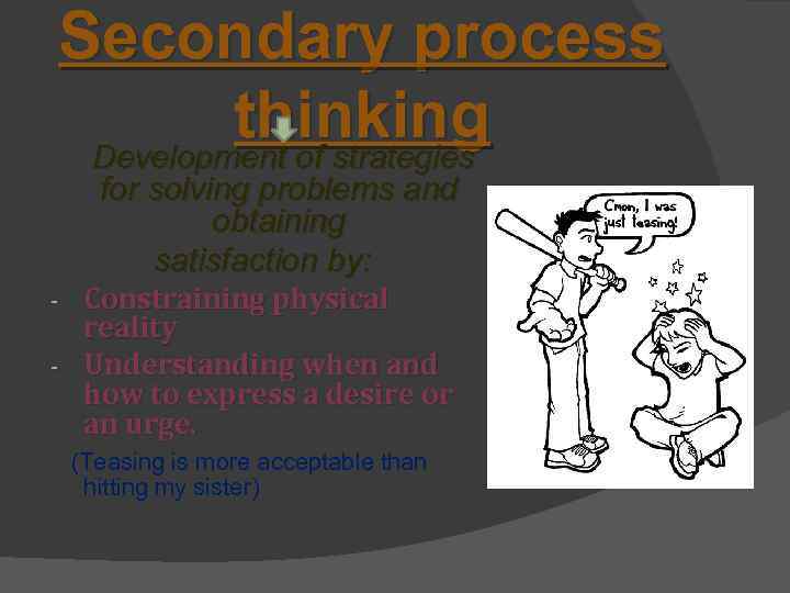 Secondary process thinking Development of strategies for solving problems and obtaining satisfaction by: Constraining