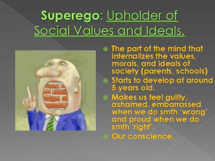 Superego: Upholder of Social Values and Ideals. The part of the mind that internalizes