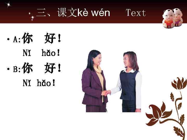 三、课文kè wén • A: 你 好！ Nǐ hǎo！ • B: 你 好！ Nǐ hǎo！