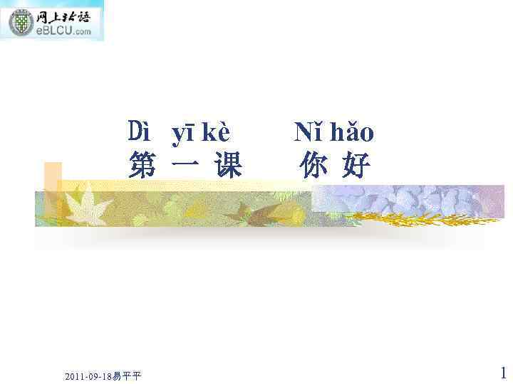 Dì yī kè 第 一 课 2011 -09 -18易平平 Nǐ hǎo 你 好 1