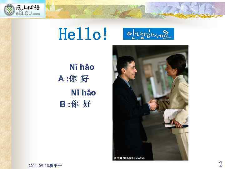 Hello! Nǐ hǎo A : 你 好 Nǐ hǎo B : 你 好 2011