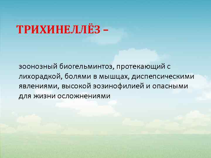 ТРИХИНЕЛЛЁЗ – зоонозный биогельминтоз, протекающий с лихорадкой, болями в мышцах, диспепсическими явлениями, высокой эозинофилией