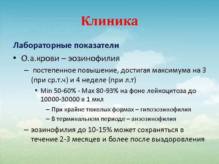 Клиника Лабораторные показатели • О. а. крови – эозинофилия – постепенное повышение, достигая максимума