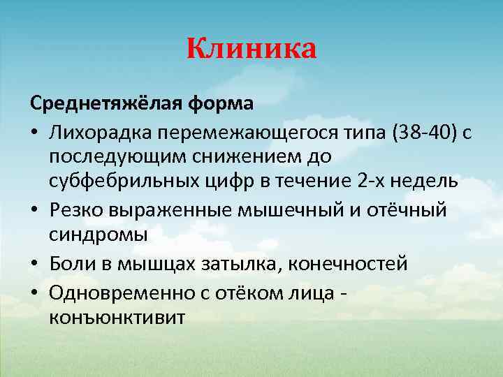 Клиника Среднетяжёлая форма • Лихорадка перемежающегося типа (38 -40) с последующим снижением до субфебрильных