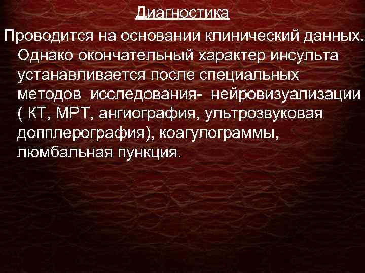 Диагностика Проводится на основании клинический данных. Однако окончательный характер инсульта устанавливается после специальных методов