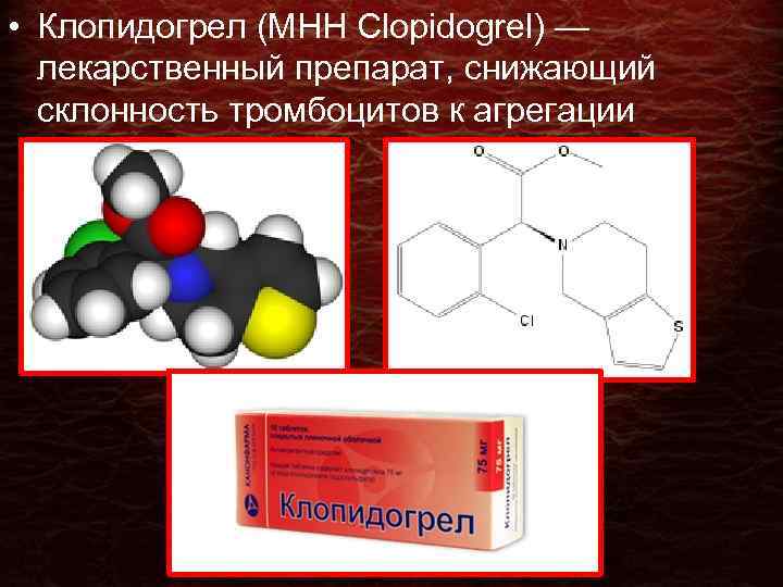  • Клопидогрел (МНН Clopidogrel) — лекарственный препарат, снижающий склонность тромбоцитов к агрегации 