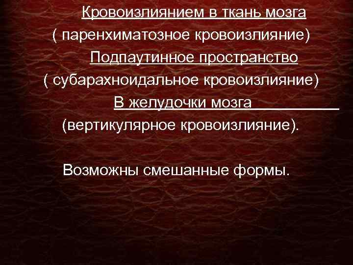  Кровоизлиянием в ткань мозга ( паренхиматозное кровоизлияние) Подпаутинное пространство ( субарахноидальное кровоизлияние) В