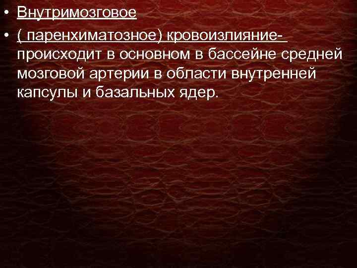  • Внутримозговое • ( паренхиматозное) кровоизлияние- происходит в основном в бассейне средней мозговой