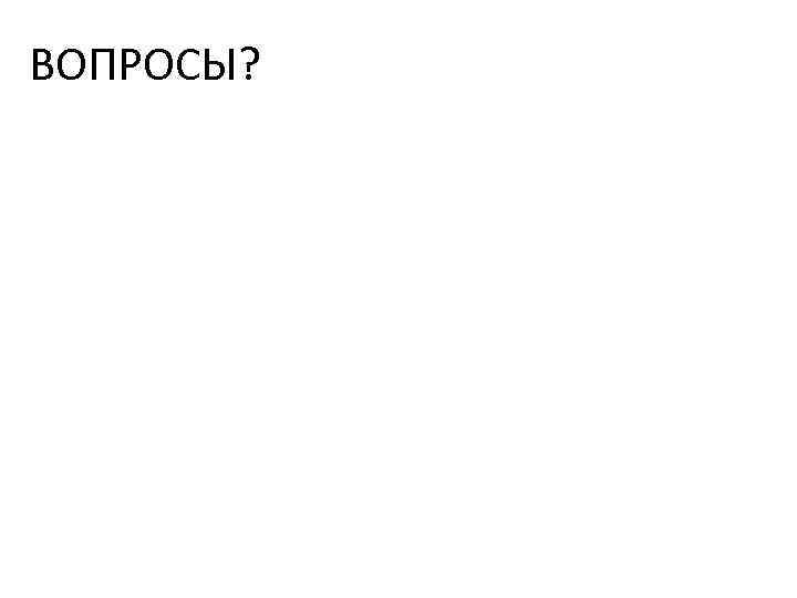 ВОПРОСЫ? 
