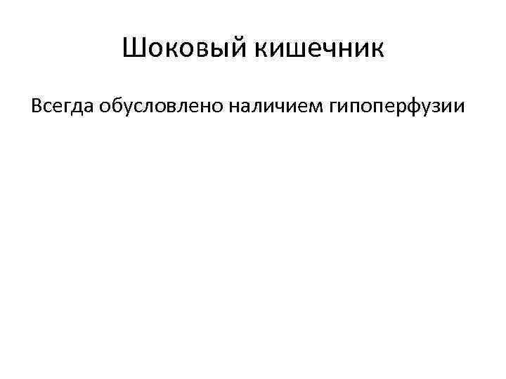 Шоковый кишечник Всегда обусловлено наличием гипоперфузии 