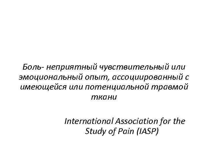 Боль- неприятный чувствительный или эмоциональный опыт, ассоциированный с имеющейся или потенциальной травмой ткани International