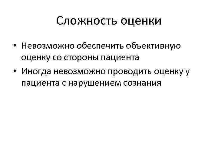 Сложность оценки • Невозможно обеспечить объективную оценку со стороны пациента • Иногда невозможно проводить