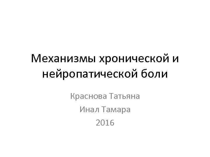 Механизмы хронической и нейропатической боли Краснова Татьяна Инал Тамара 2016 