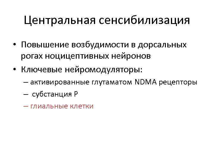 Центральная сенсибилизация • Повышение возбудимости в дорсальных рогах ноцицептивных нейронов • Ключевые нейромодуляторы: –