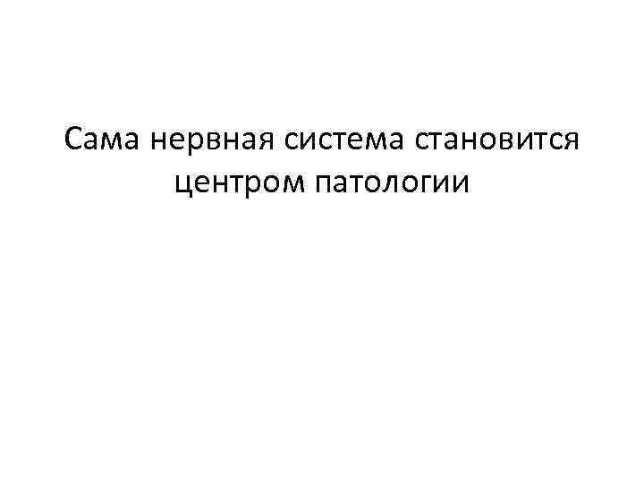 Сама нервная система становится центром патологии 